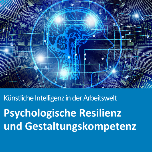 Künstliche Intelligenz in der Arbeitswelt: Psychologische Resilienz und Gestaltungskompetenz bewahren (Online-Seminar)